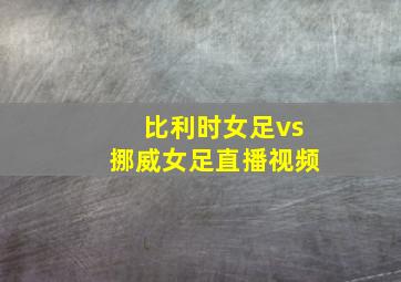 比利时女足vs挪威女足直播视频