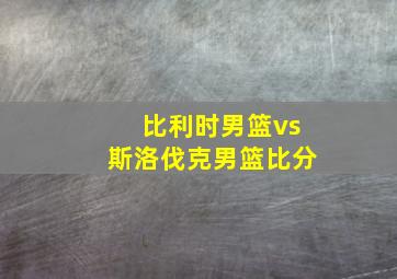 比利时男篮vs斯洛伐克男篮比分