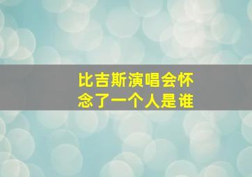 比吉斯演唱会怀念了一个人是谁