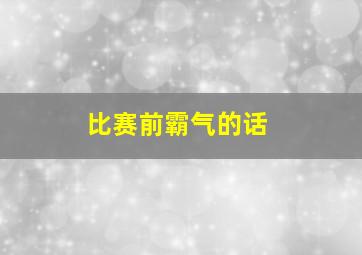 比赛前霸气的话