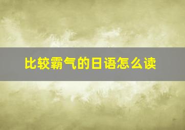 比较霸气的日语怎么读