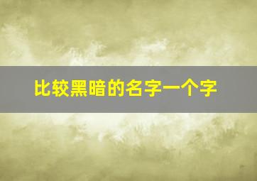 比较黑暗的名字一个字