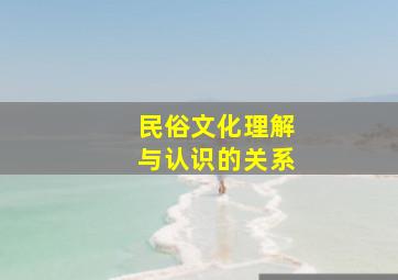 民俗文化理解与认识的关系