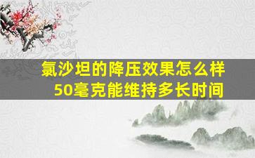 氯沙坦的降压效果怎么样50毫克能维持多长时间