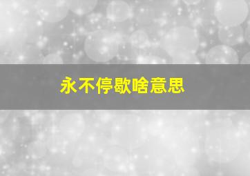 永不停歇啥意思