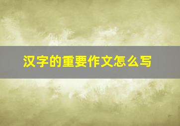 汉字的重要作文怎么写