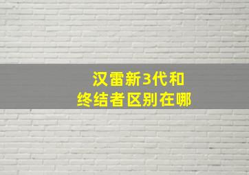 汉雷新3代和终结者区别在哪