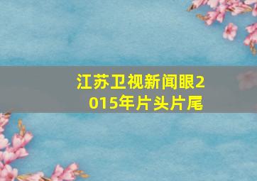 江苏卫视新闻眼2015年片头片尾