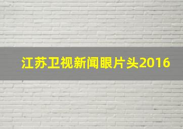 江苏卫视新闻眼片头2016