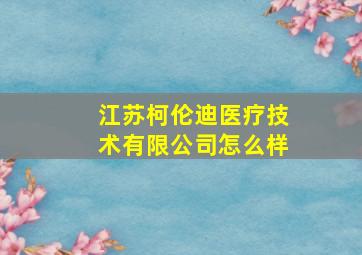 江苏柯伦迪医疗技术有限公司怎么样