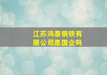 江苏鸿泰钢铁有限公司是国企吗