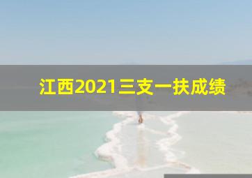 江西2021三支一扶成绩