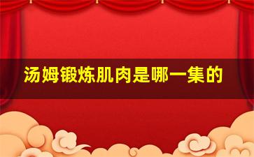 汤姆锻炼肌肉是哪一集的