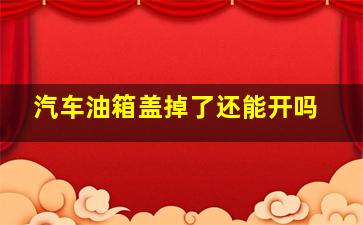 汽车油箱盖掉了还能开吗