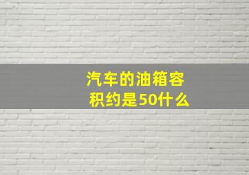 汽车的油箱容积约是50什么