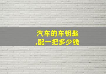 汽车的车钥匙,配一把多少钱