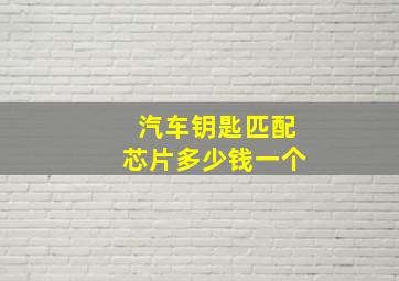 汽车钥匙匹配芯片多少钱一个