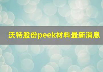 沃特股份peek材料最新消息