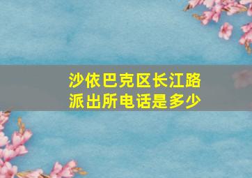 沙依巴克区长江路派出所电话是多少