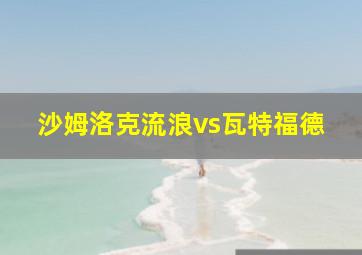 沙姆洛克流浪vs瓦特福德