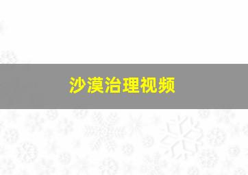 沙漠治理视频