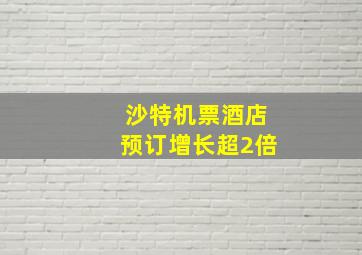 沙特机票酒店预订增长超2倍