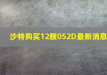 沙特购买12艘052D最新消息