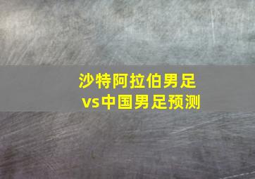 沙特阿拉伯男足vs中国男足预测