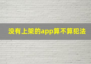 没有上架的app算不算犯法