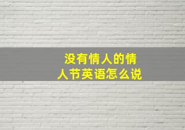 没有情人的情人节英语怎么说