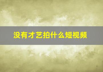 没有才艺拍什么短视频