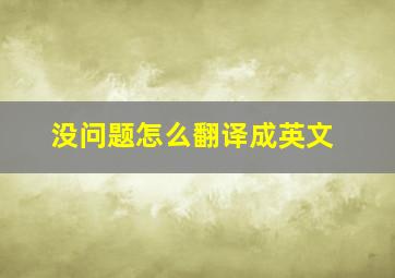 没问题怎么翻译成英文