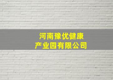 河南豫优健康产业园有限公司