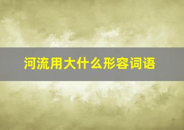 河流用大什么形容词语