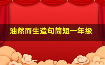 油然而生造句简短一年级