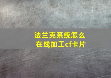 法兰克系统怎么在线加工cf卡片