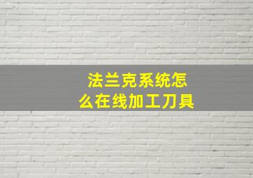 法兰克系统怎么在线加工刀具