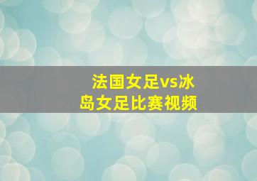 法国女足vs冰岛女足比赛视频