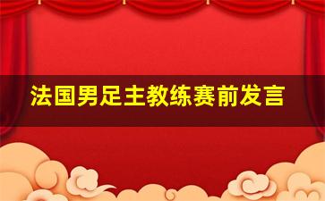 法国男足主教练赛前发言