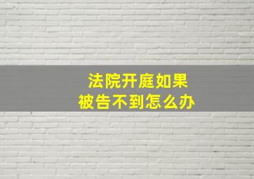 法院开庭如果被告不到怎么办