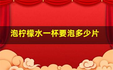 泡柠檬水一杯要泡多少片