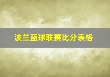 波兰蓝球联赛比分表格