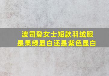 波司登女士短款羽绒服是果绿显白还是紫色显白