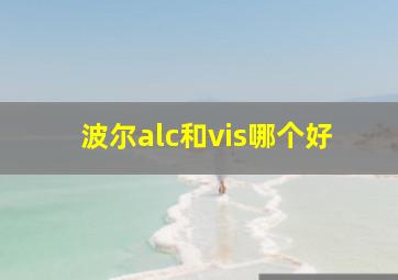 波尔alc和vis哪个好