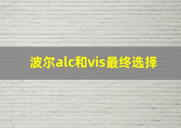 波尔alc和vis最终选择