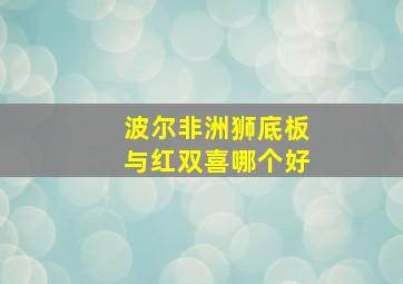 波尔非洲狮底板与红双喜哪个好