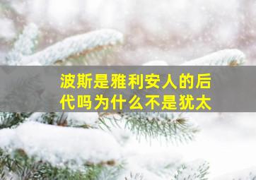 波斯是雅利安人的后代吗为什么不是犹太