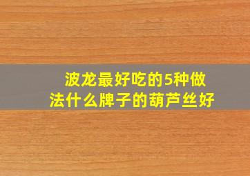 波龙最好吃的5种做法什么牌子的葫芦丝好