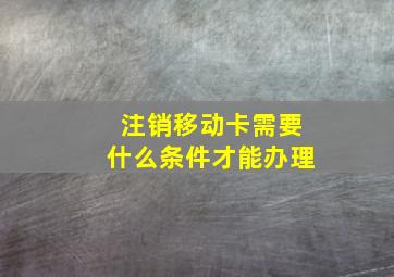 注销移动卡需要什么条件才能办理