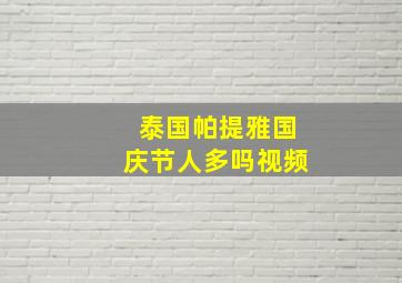 泰国帕提雅国庆节人多吗视频